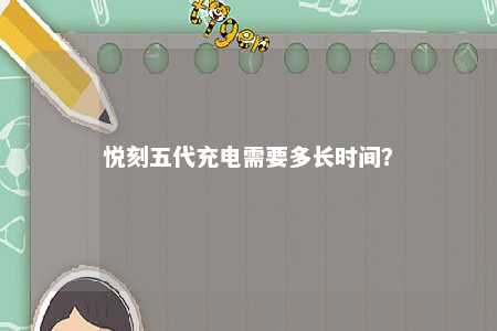悦刻五代充电需要多长时间
？ 